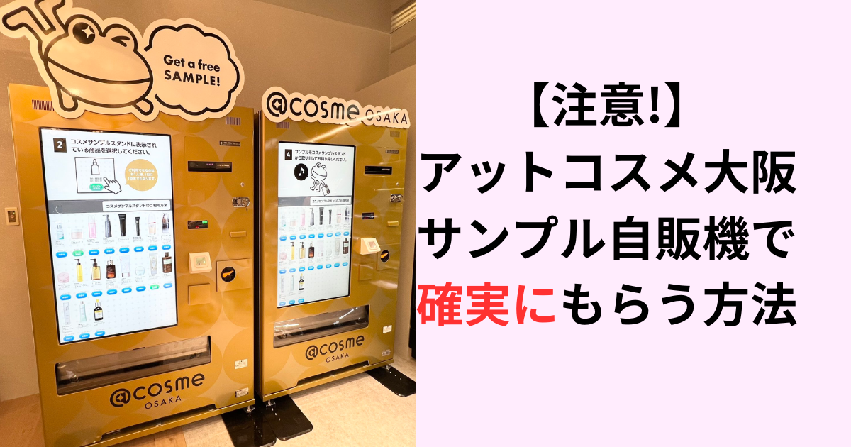 【注意!】アットコスメ大阪サンプル自販機で確実にもらう方法